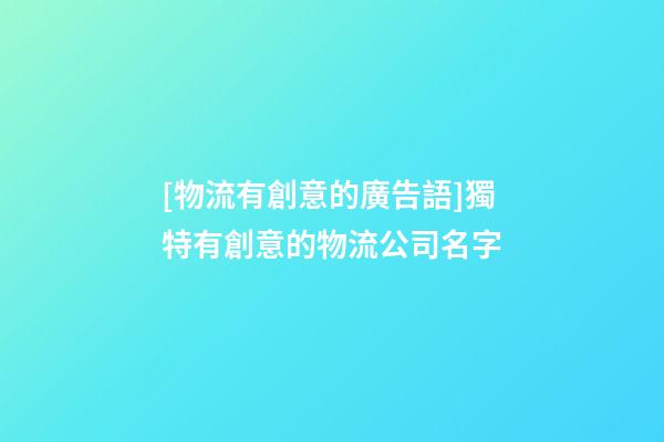 [物流有創意的廣告語]獨特有創意的物流公司名字-第1張-公司起名-玄機派